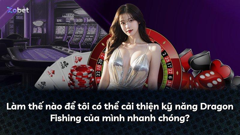 Làm thế nào để tôi có thể cải thiện kỹ năng Dragon Fishing của mình nhanh chóng?