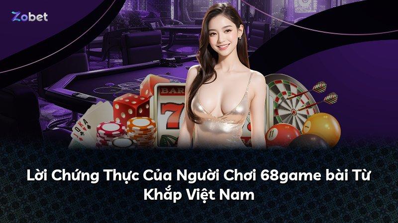 Lời Chứng Thực Của Người Chơi 68game bài Từ Khắp Việt Nam
