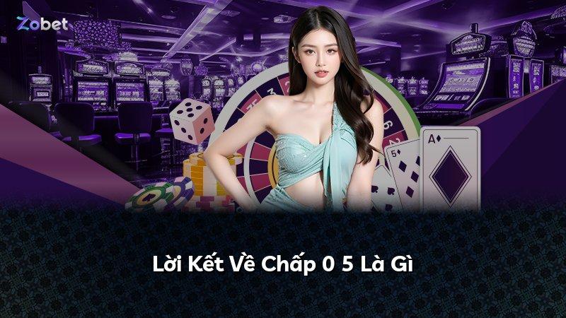 Lời Kết Về Chấp 0 5 Là Gì