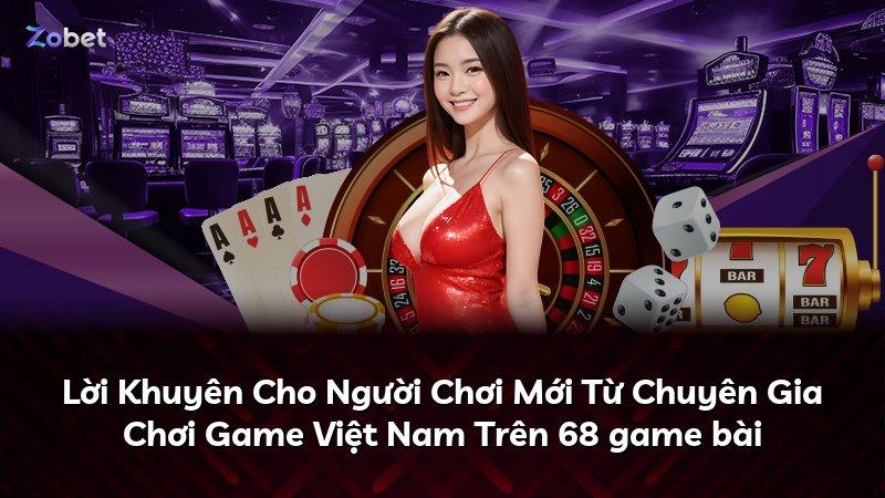 Lời Khuyên Cho Người Chơi Mới Từ Chuyên Gia Chơi Game Việt Nam Trên 68 game bài