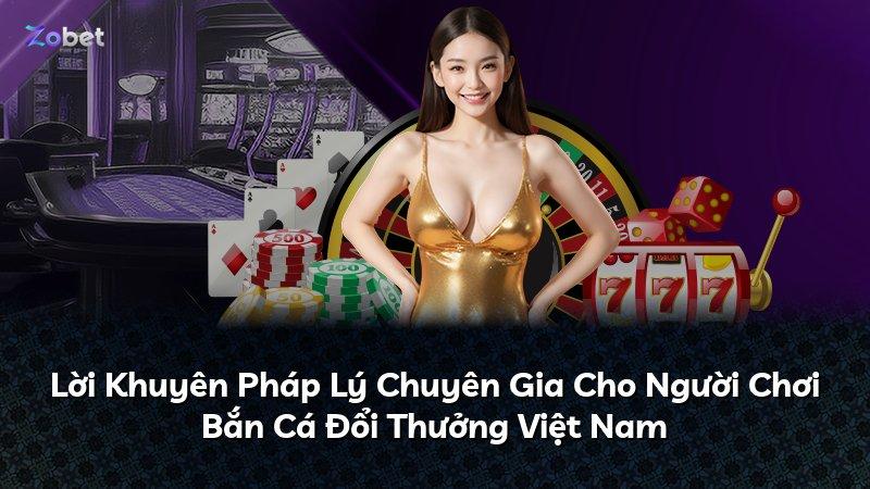 Lời Khuyên Pháp Lý Chuyên Gia Cho Người Chơi Bắn Cá Đổi Thưởng Việt Nam