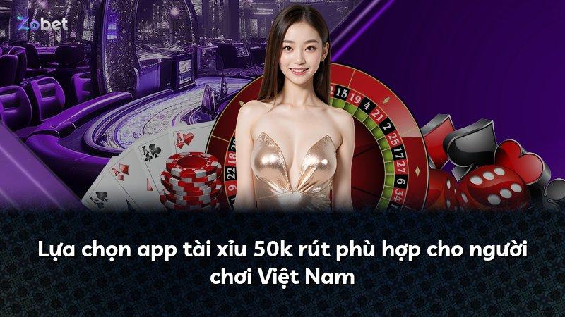Lựa chọn app tài xỉu 50k rút phù hợp cho người chơi Việt Nam