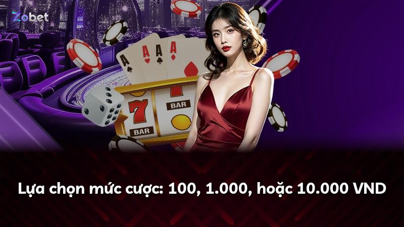 Lựa chọn mức cược: 100, 1.000, hoặc 10.000 VND