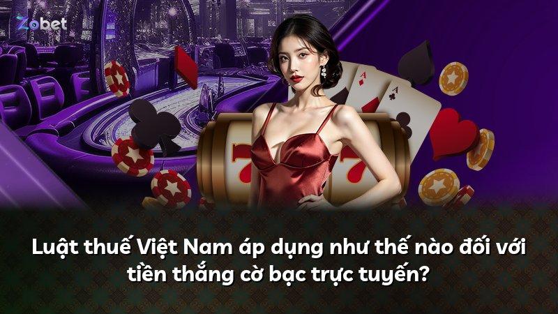 Luật thuế Việt Nam áp dụng như thế nào đối với tiền thắng cờ bạc trực tuyến?