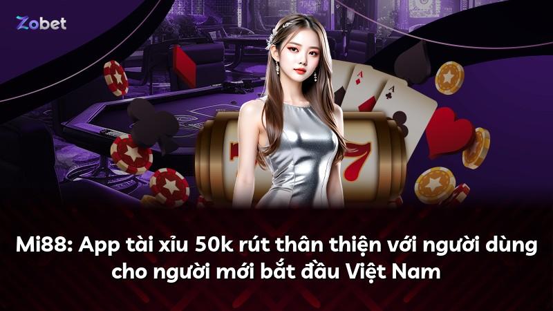 Mi88: App tài xỉu 50k rút thân thiện với người dùng cho người mới bắt đầu Việt Nam
