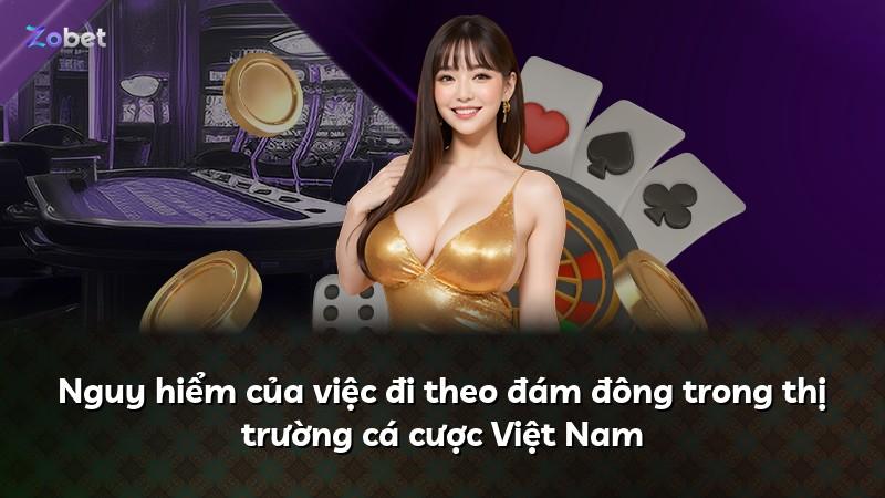 Nguy hiểm của việc đi theo đám đông trong thị trường cá cược Việt Nam