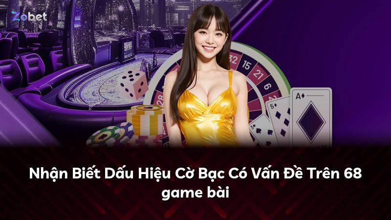 Nhận Biết Dấu Hiệu Cờ Bạc Có Vấn Đề Trên 68 game bài