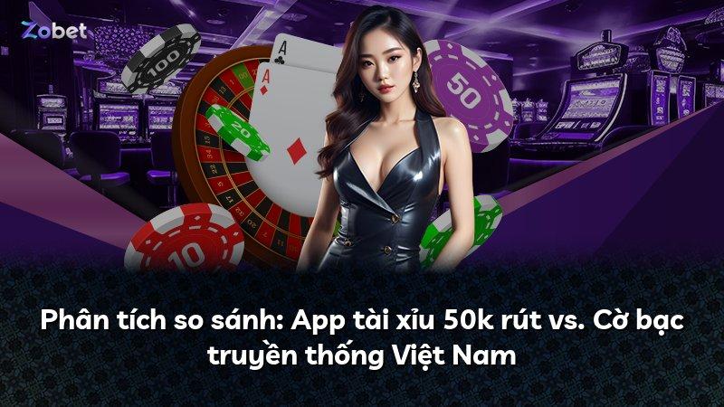 Phân tích so sánh: App tài xỉu 50k rút vs. Cờ bạc truyền thống Việt Nam