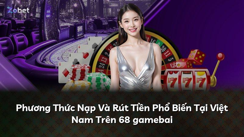 Phương Thức Nạp Và Rút Tiền Phổ Biến Tại Việt Nam Trên 68 gamebai