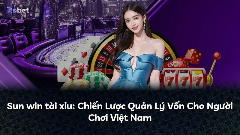Sun win tài xỉu: Chiến Lược Quản Lý Vốn Cho Người Chơi Việt Nam