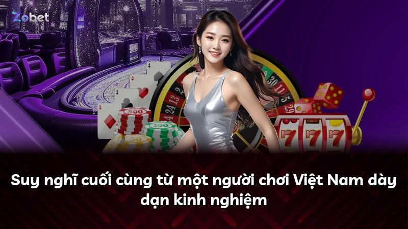 Suy nghĩ cuối cùng từ một người chơi Việt Nam dày dạn kinh nghiệm