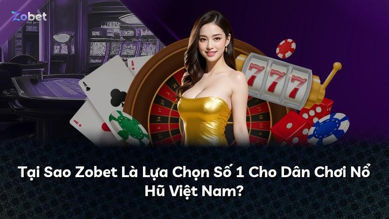Tại Sao Zobet Là Lựa Chọn Số 1 Cho Dân Chơi Nổ Hũ Việt Nam?