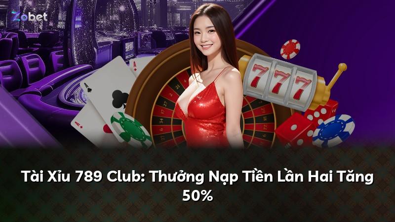Tài Xỉu 789 Club: Thưởng Nạp Tiền Lần Hai Tăng 50%