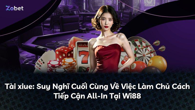 Tài xiue: Suy Nghĩ Cuối Cùng Về Việc Làm Chủ Cách Tiếp Cận All-In Tại Wi88