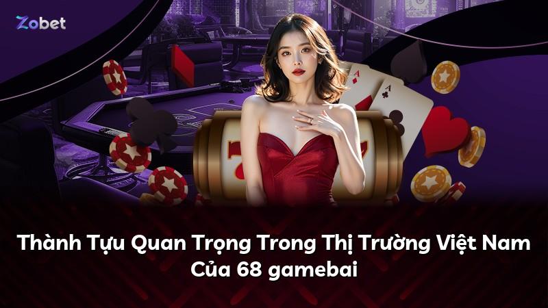 Thành Tựu Quan Trọng Trong Thị Trường Việt Nam Của 68 gamebai