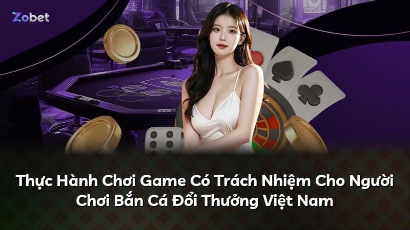 Thực Hành Chơi Game Có Trách Nhiệm Cho Người Chơi Bắn Cá Đổi Thưởng Việt Nam