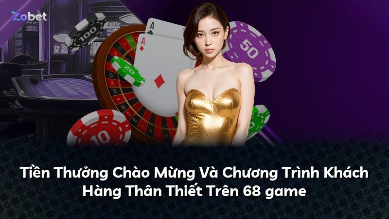 Tiền Thưởng Chào Mừng Và Chương Trình Khách Hàng Thân Thiết Trên 68 game