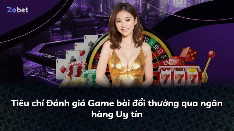 Tiêu chí Đánh giá Game bài đổi thưởng qua ngân hàng Uy tín