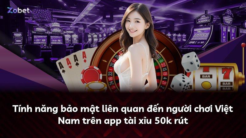 Tính năng bảo mật liên quan đến người chơi Việt Nam trên app tài xỉu 50k rút