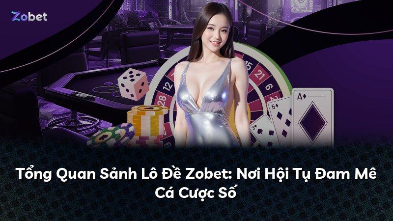 Tổng Quan Sảnh Lô Đề Zobet: Nơi Hội Tụ Đam Mê Cá Cược Số