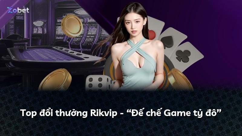 Top đổi thưởng Rikvip - “Đế chế Game tỷ đô”
