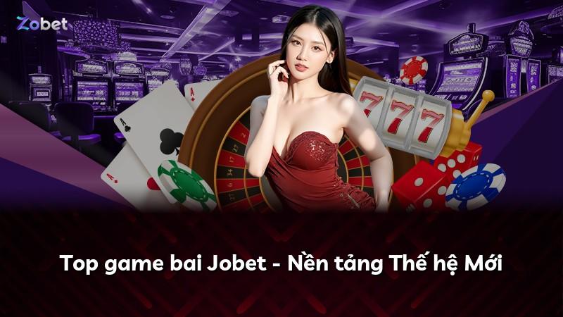 Top game bai Jobet - Nền tảng Thế hệ Mới