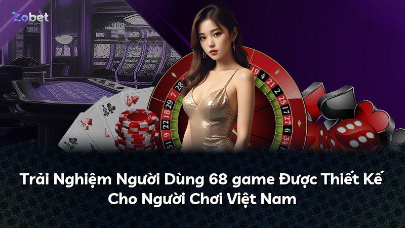 Trải Nghiệm Người Dùng 68 game Được Thiết Kế Cho Người Chơi Việt Nam
