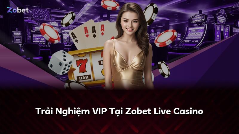 Trải Nghiệm VIP Tại Zobet Live Casino