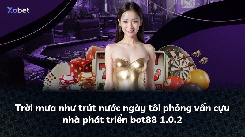 Trời mưa như trút nước ngày tôi phỏng vấn cựu nhà phát triển bot88 1.0.2