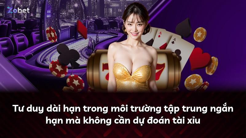 Tư duy dài hạn trong môi trường tập trung ngắn hạn mà không cần dự đoán tài xỉu