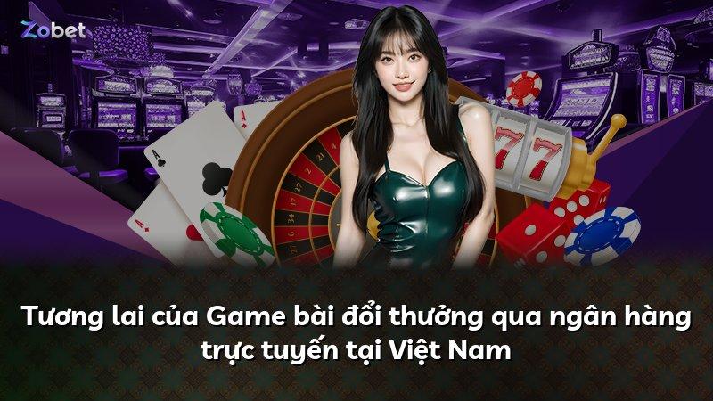 Tương lai của Game bài đổi thưởng qua ngân hàng trực tuyến tại Việt Nam