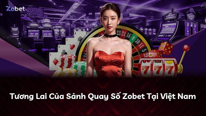 Tương Lai Của Sảnh Quay Số Zobet Tại Việt Nam