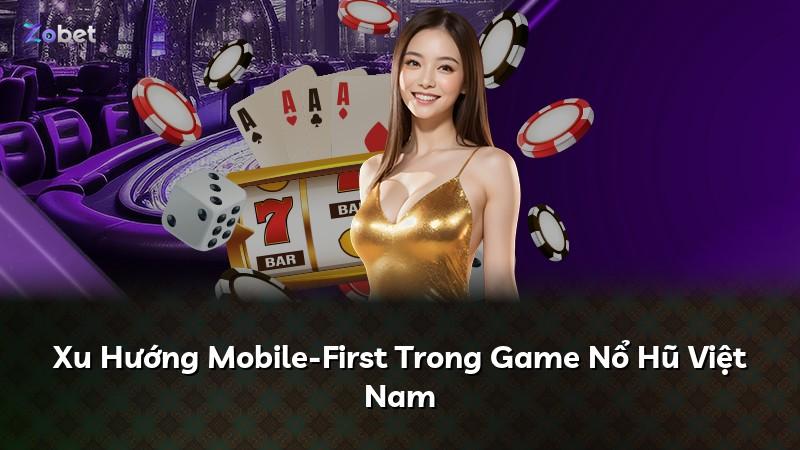 Xu Hướng Mobile-First Trong Game Nổ Hũ Việt Nam