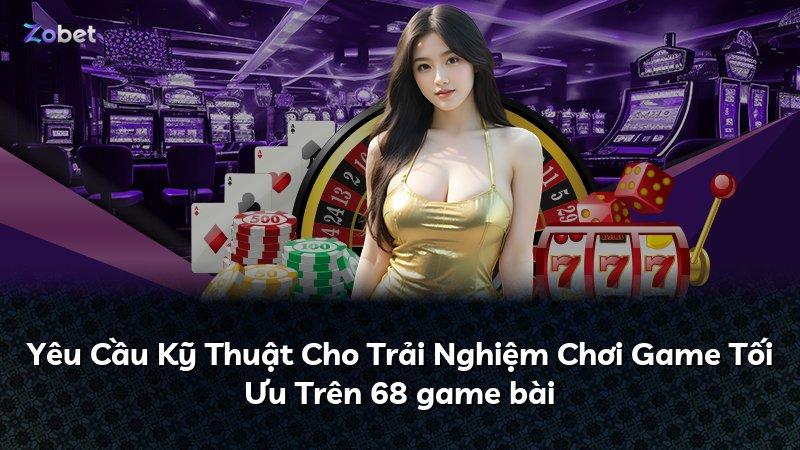 Yêu Cầu Kỹ Thuật Cho Trải Nghiệm Chơi Game Tối Ưu Trên 68 game bài